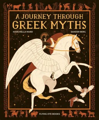  Journey into the Myths and Legends of Ancient Greece A Timeless Odyssey through Heroic Deeds, Divine Intervention, and Mortal Striving